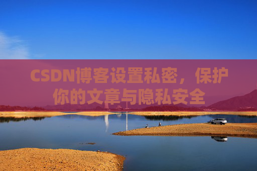 CSDN博客设置私密，保护你的文章与隐私安全